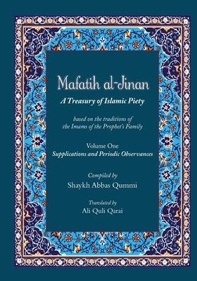 Mafatih al-Jinan: A Treasury of Islamic Piety (Translation & Transliteration): Volume One: Supplications and Periodic Observances (Volum by Qummi, Shyakh Abbas