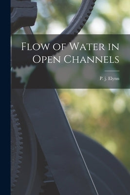 Flow of Water in Open Channels by Elynn, P. J.