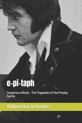 e-pi-taph: Suspicious Minds - The Tragedies of the Presley Family by Hughes, Willow Haichi