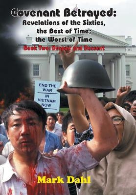 Covenant Betrayed: Revelations of the Sixties, the Best of Time; the Worst of Time: Book Two: Despair and Dessent by Dahl, Mark