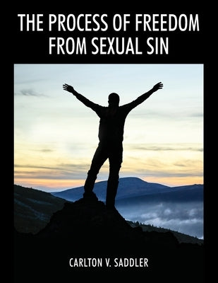 The Process of Freedom from Sexual Sin by Saddler, Carlton V.