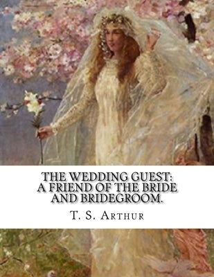 The Wedding Guest: A Friend Of The Bride And Bridegroom. by Arthur, T. S.