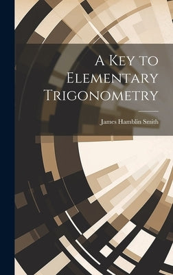 A Key to Elementary Trigonometry by Smith, James Hamblin