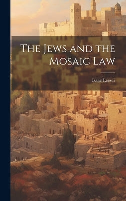 The Jews and the Mosaic Law by Leeser, Isaac