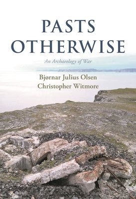 Pasts Otherwise: An Archaeology of War by Olsen, Bjørnar