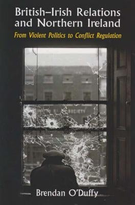 British-Irish Relations and Northern Ireland: From Violent Politics to Conflict Regulation by O'Duffy, Brendan