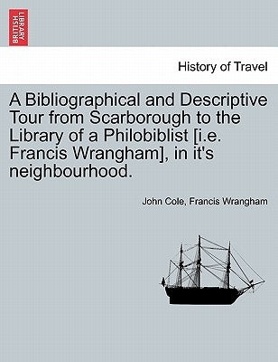 A Bibliographical and Descriptive Tour from Scarborough to the Library of a Philobiblist [I.E. Francis Wrangham], in It's Neighbourhood. by Cole, John