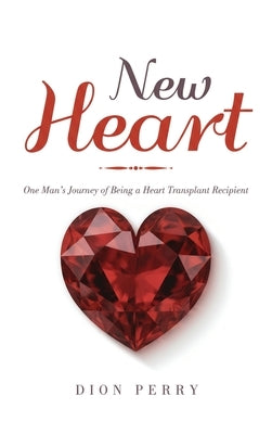 New Heart: One Man's Journey of being a Heart Transplant Recipient by Perry, Dion