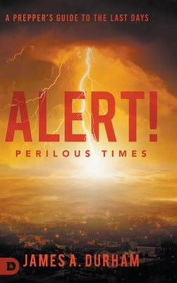 Alert! Perilous Times: A Prepper's Guide to the Last Days by Durham, James A.