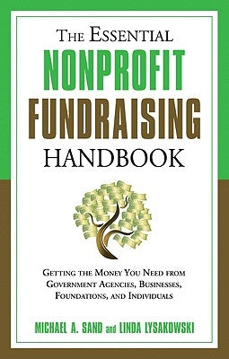 The Essential Nonprofit Fundraising Handbook: Getting the Money You Need from Government Agencies, Businesses, Foundations, and Individuals by Sand, Michael A.