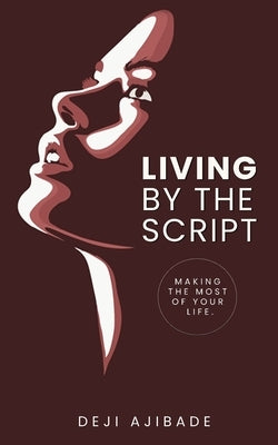 Living By The Script: Making The Most of Your Life by Ajibade, Deji
