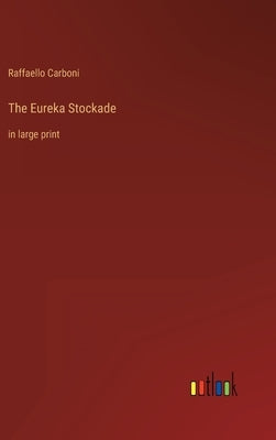 The Eureka Stockade: in large print by Carboni, Raffaello