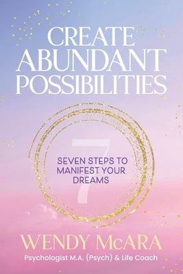 Create Abundant Possibilities: Seven steps to manifest your dreams by McAra, Wendy