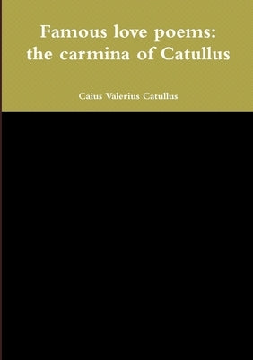 Famous love poems: the carmina of Catullus by Catullus, Caius Valerius