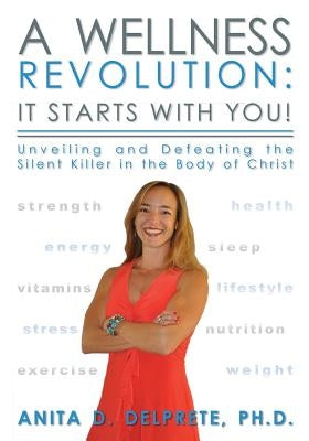 A Wellness Revolution: It Starts with YOU!: Unveiling and Defeating the Silent Killer in the Body of Christ by Delprete Ph. D., Anita D.