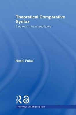 Theoretical Comparative Syntax: Studies in Macroparameters by Fukui, Naoki