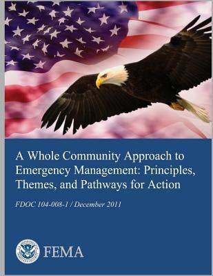A Whole Community Approach to Emergency Management: Principles, Themes, and Pathways for Action by U. S. Department of Homeland Security- F