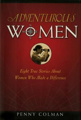 Adventurous Women: Eight True Stories about Women Who Made a Difference by Colman, Penny