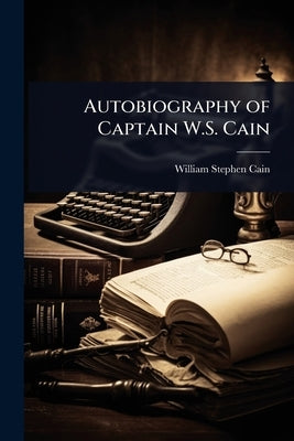 Autobiography of Captain W.S. Cain by Cain, William Stephen