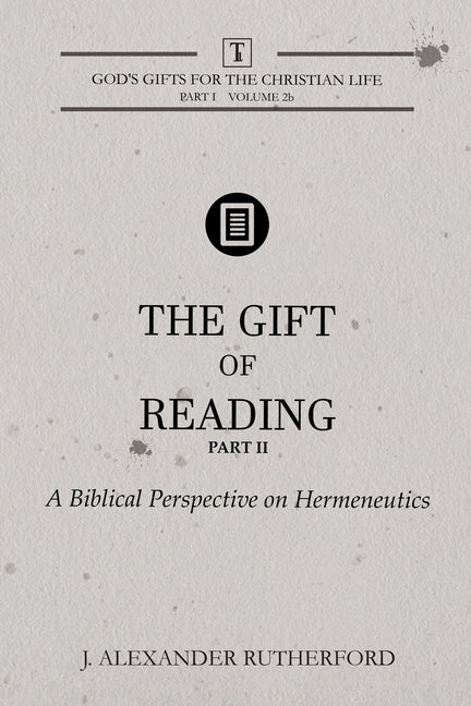The Gift of Reading - Part 2: A Biblical Perspective on Hermeneutics by Rutherford, J. Alexander
