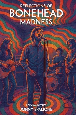 Reflections of Bonehead Madness Bonehead Madness Poems and Lyrics by Spalione, John