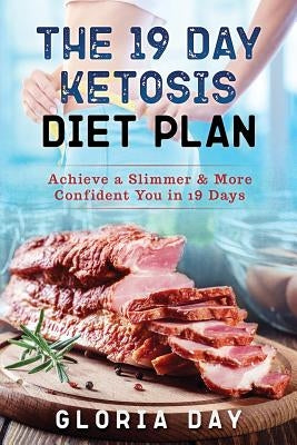 The 19 Day Ketosis Diet Plan: Achieve a Slimmer & More Confident You in 19 Days by Day, Gloria