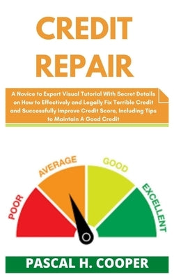 Credit Repair: A Novice to Expert Visual Tutorial With Secret Details on How to Effectively and Legally Fix Terrible Credit and Succe by H. Cooper, Pascal