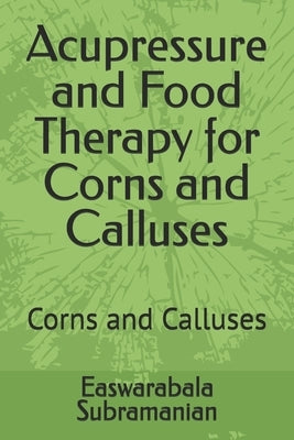 Acupressure and Food Therapy for Corns and Calluses: Corns and Calluses by Subramanian, Easwarabala