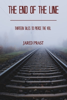 The End Of The Line: Thirteen Tales To Pierce The Veil by Prast, Jared