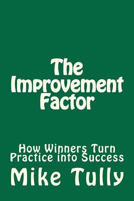 The Improvement Factor: How Winners Turn Practice into Success by Tully, Mike