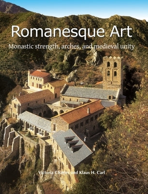 Romanesque Art: Monastic strength, arches, and medieval unity by Charles, Victoria