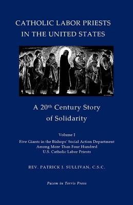 Catholic Labor Priests in the United States: A 20th Century Story of Solidarity by Sullivan C. S. C., Patrick J.
