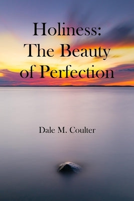 Holiness: The Beauty of Perfection: The Beauty of Perfection: by Coulter, Dale M.