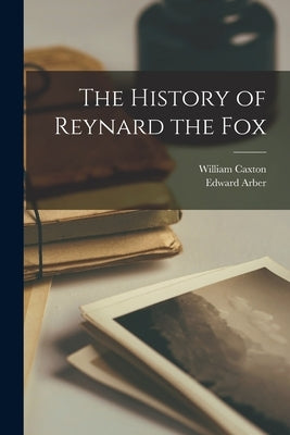 The History of Reynard the Fox by Arber, Edward