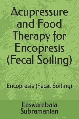 Acupressure and Food Therapy for Encopresis (Fecal Soiling): Encopresis (Fecal Soiling) by Subramanian, Easwarabala