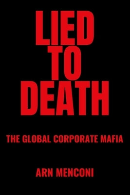 Lied to Death: The Global Corporate Mafia by Menconi, Arn