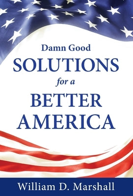 Damn Good Solutions for a Better America by Marshall, William D.