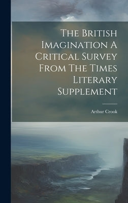 The British Imagination A Critical Survey From The Times Literary Supplement by Crook, Arthur
