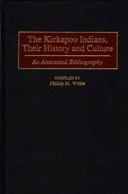 The Kickapoo Indians, Their History and Culture: An Annotated Bibliography by White, Phillip M.