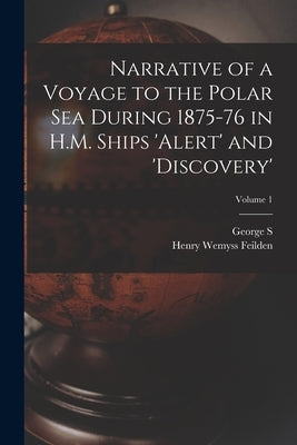 Narrative of a Voyage to the Polar Sea During 1875-76 in H.M. Ships 'Alert' and 'Discovery'; Volume 1 by Feilden, Henry Wemyss