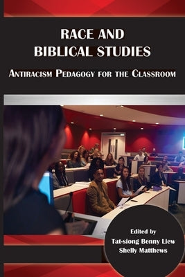 Race and Biblical Studies: Antiracism Pedagogy for the Classroom by Liew, Tat-Siong Benny