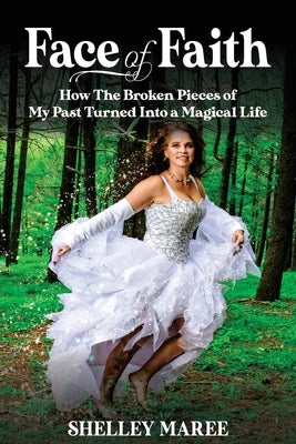 Face of Faith: How The Broken Pieces of My Past Turned Into a Magical Life by Maree, Shelley