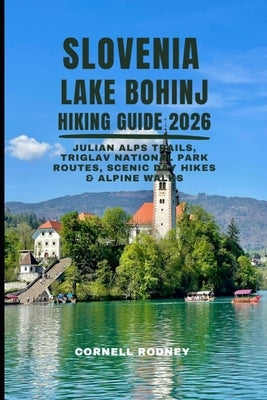 Slovenia Lake Bohinj Hiking Guide 2026: Julian Alps Trails, Triglav National Park Routes, Scenic Day Hikes & Alpine Walks by Rodney, Cornell