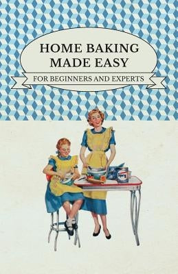 Home Baking Made Easy - For Beginners and Experts by Anon