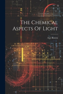 The Chemical Aspects Of Light by Bowen, Ej