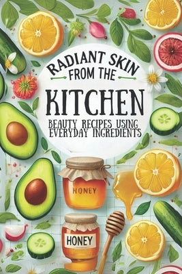 Radiant Skin from the Kitchen: Beauty Recipes Using Everyday Ingredients: Micro Book - B6 by Irmici, Ciro