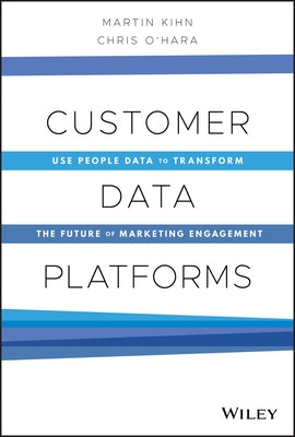 Customer Data Platforms: Use People Data to Transform the Future of Marketing Engagement by Kihn, Martin