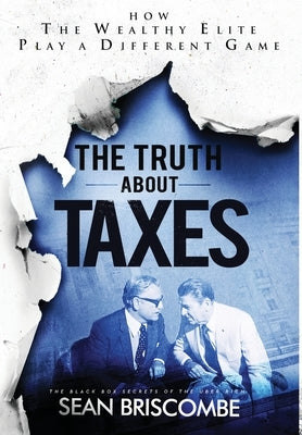 The Truth About Taxes: How the Wealthy Elite Play a Different Game by Briscombe, Sean