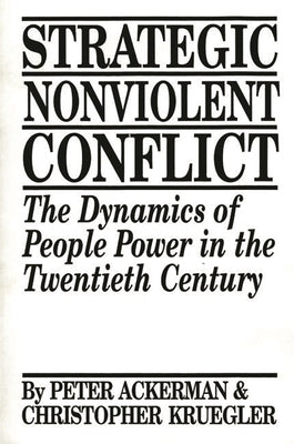 Strategic Nonviolent Conflict: The Dynamics of People Power in the Twentieth Century by Ackerman, Peter