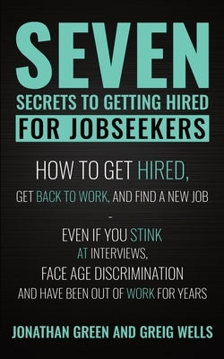 Seven Secrets to Getting Hired for Jobseekers: How to get Hired, Get Back to Work, and Find a New Job - Even if you Stink at Interviews, Face Age Disc by Wells, Greig